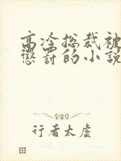 高冷总裁被下属惩罚的小说女尊男受