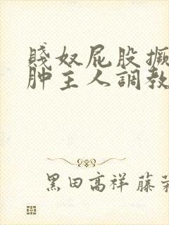 贱奴屁股撅高打肿主人调教