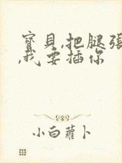 宝贝,把腿张开,我要插你封面