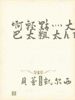 啊轻点灬大ji巴太粗太h视频