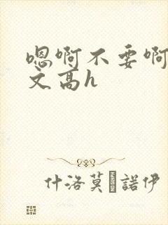 嗯啊不要啊男男文高h