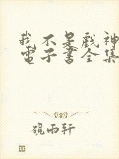 我不是戏神小说电子书全集在线阅读