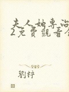 夫人她专治不服2免费观看全集最新章