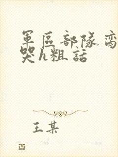 军区部队脔到她哭h粗话