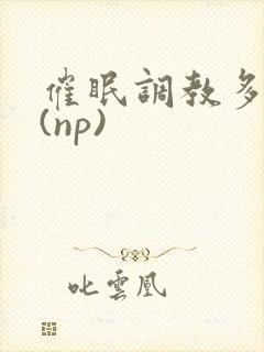 催眠调教多人p(np)