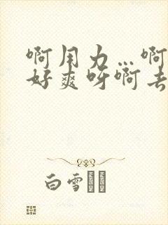 啊用力…啊用力好爽呀啊去了