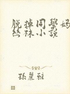 脱掉同学妈妈的丝袜小说