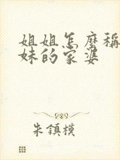 姐姐怎么称呼妹妹的家婆