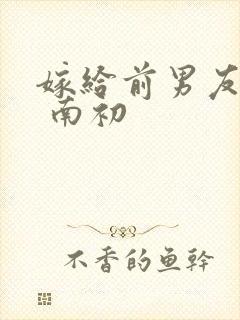 嫁给前男友他叔 南初