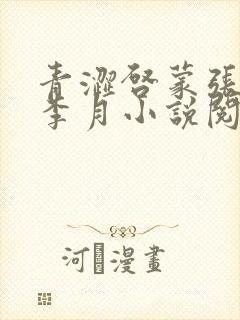 青涩启蒙张勇和李月小说阅读