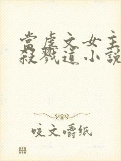 当虐文女主修了杀戮道小说下载