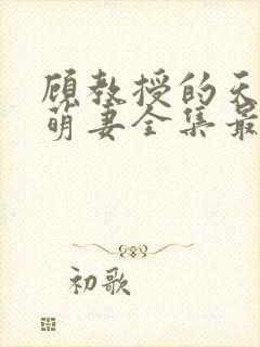 顾教授的天降小萌妻全集最新章节免费阅读