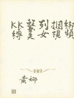 kk系列捆绑紧缚美女视频