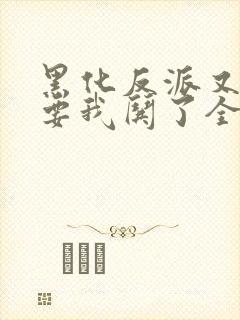 黑化反派又又又要我哄了全文免费阅读