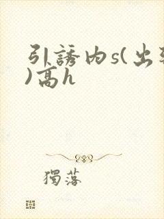 引诱内s(出轨)高h