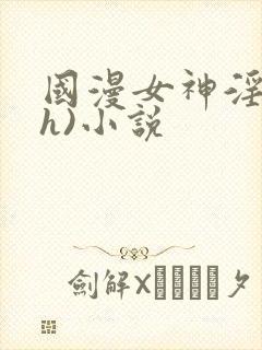 国漫女神淫文(h)小说