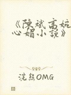 《陈斌高婉君赵心媚小说》全文免费阅读