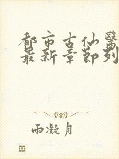 都市古仙医小说最新章节列表封面