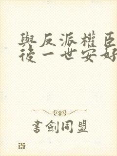 与反派权臣共梦后一世安好小说免费阅读封面