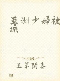 亚洲少妇被黑人操