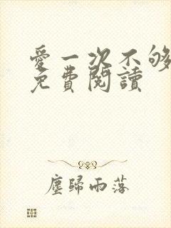 爱一次不够小说免费阅读