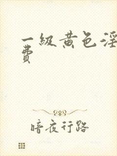 一级黄色淫片免费