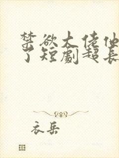 禁欲大佬他沦陷了短剧超长