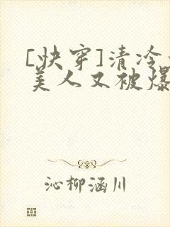 [快穿]清冷大美人又被爆了