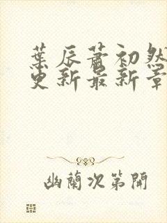 叶辰萧初然刚刚更新最新章节小说