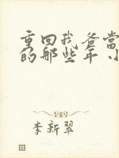 重回我爸当校草的那些年 小说