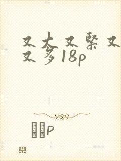 又大又紧又爽水又多18p