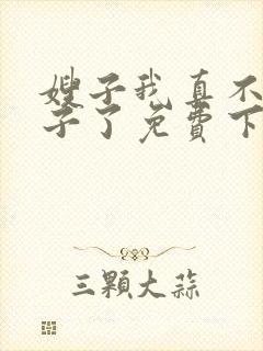 嫂子我真不是傻子了免费下载