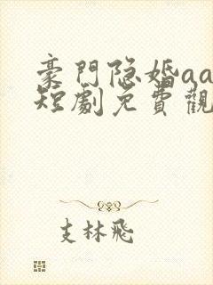 豪门隐婚aa制短剧免费观看大结局