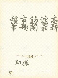 超市的漂亮姐姐笔趣阁最新章节更新时间