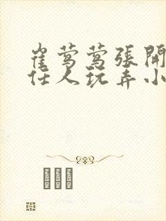 崔莺莺张开双腿任人玩弄小说