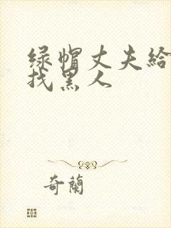 绿帽丈夫给妻子找黑人