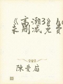 《高潮3》hd未删减免费观看