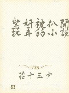 紫妍被扒开双腿玩弄的小说