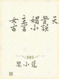 女主媚骨天成的古言小说