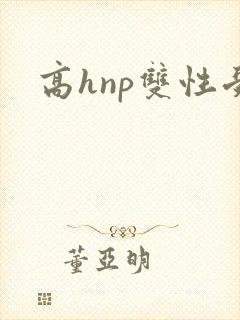 高hnp双性受