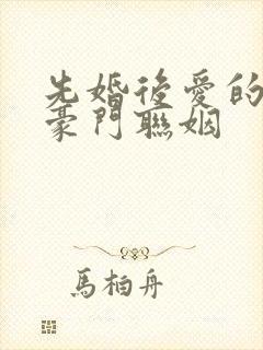 先婚后爱的小说豪门联姻