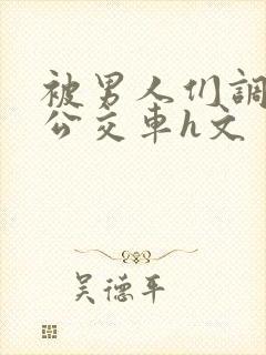 被男人们调教成公交车h文