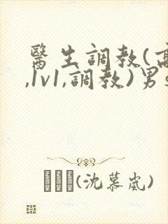 医生调教(高h,1v1,调教)男s女m