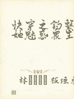 快穿之钓系美人她魅惑众生小说无弹窗