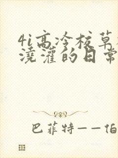 4i高冷校草被浇灌的日常小说结局