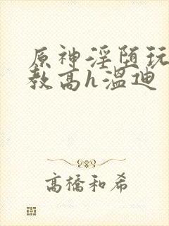 原神淫堕玩弄调教高h温迪