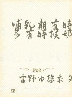 哺乳期有时候奶多有时候奶少怎么回事