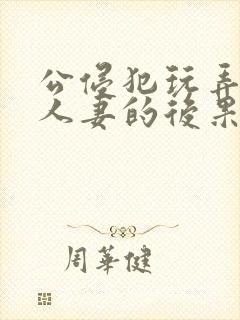 公侵犯玩弄熟睡人妻的后果