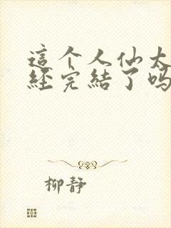 这个人仙太过正经完结了吗