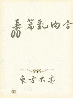 长篇乱肉合集500